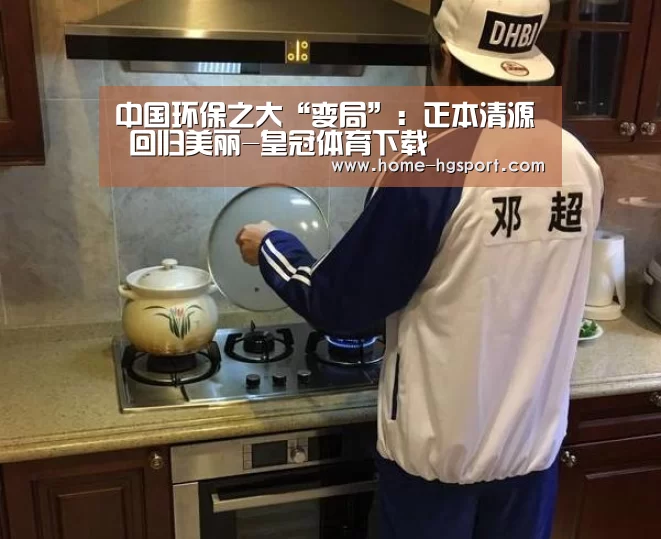 中国环保之大“变局”:正本清源 回归美丽-皇冠体育下载(图3) 皇冠体育