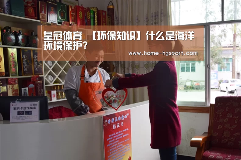 皇冠体育_【环保知识】什么是海洋环境保护?(图2) 皇冠体育下载