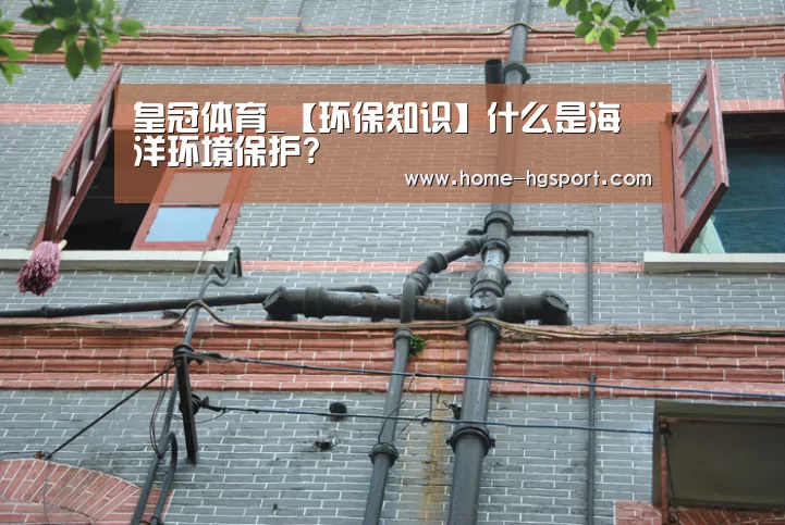 皇冠体育_【环保知识】什么是海洋环境保护?(图1) 皇冠体育