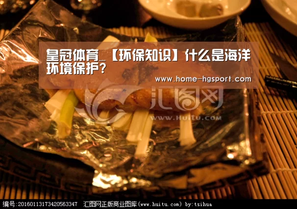 皇冠体育_【环保知识】什么是海洋环境保护?(图3) 皇冠体育官网