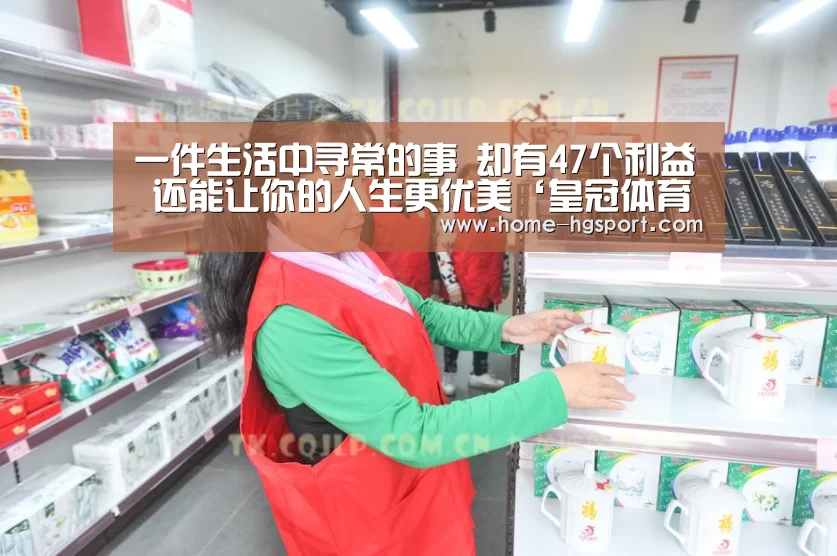 
一件生活中寻常的事 却有47个利益 还能让你的人生更优美‘皇冠体育官网’